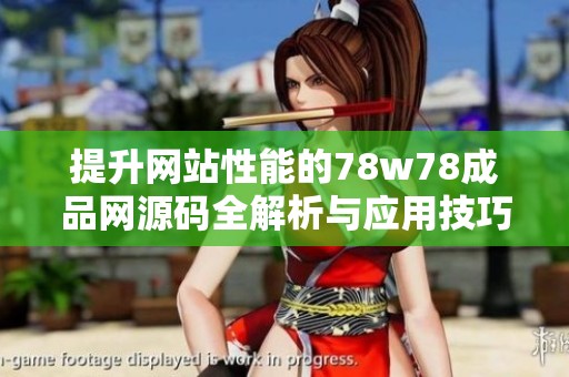 提升网站性能的78w78成品网源码全解析与应用技巧