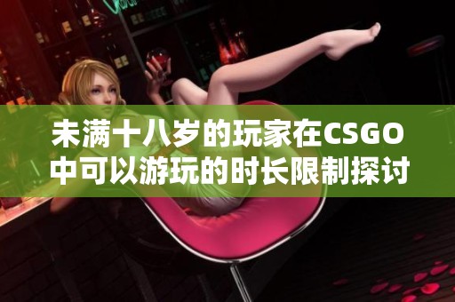 未满十八岁的玩家在CSGO中可以游玩的时长限制探讨