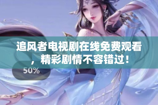 追风者电视剧在线免费观看，精彩剧情不容错过！
