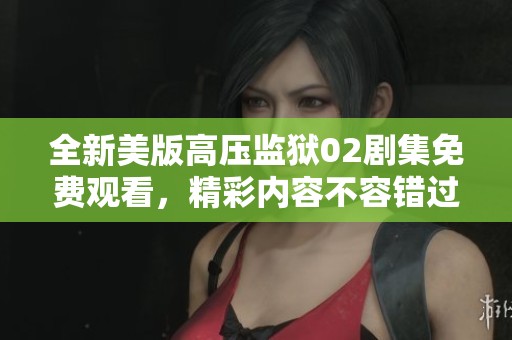 全新美版高压监狱02剧集免费观看，精彩内容不容错过