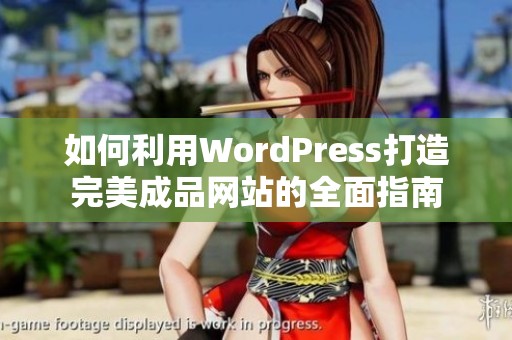 如何利用WordPress打造完美成品网站的全面指南