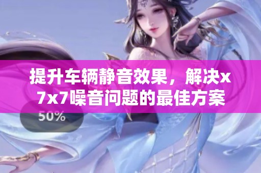 提升车辆静音效果，解决x7x7噪音问题的最佳方案