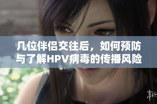 几位伴侣交往后，如何预防与了解HPV病毒的传播风险