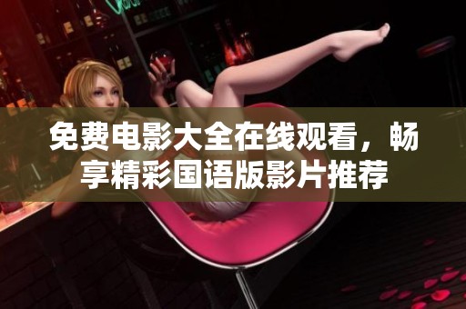 免费电影大全在线观看，畅享精彩国语版影片推荐