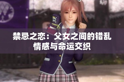禁忌之恋：父女之间的错乱情感与命运交织
