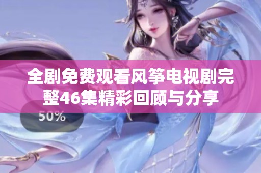 全剧免费观看风筝电视剧完整46集精彩回顾与分享