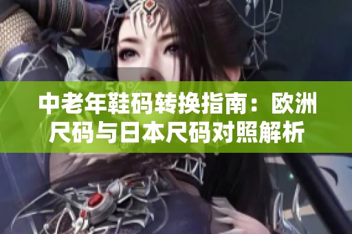 中老年鞋码转换指南：欧洲尺码与日本尺码对照解析