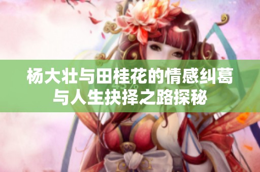 杨大壮与田桂花的情感纠葛与人生抉择之路探秘