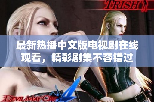最新热播中文版电视剧在线观看，精彩剧集不容错过