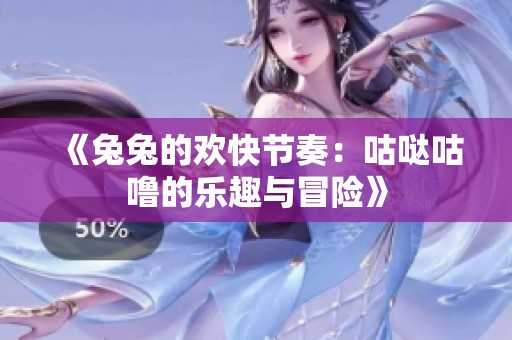 《兔兔的欢快节奏：咕哒咕噜的乐趣与冒险》
