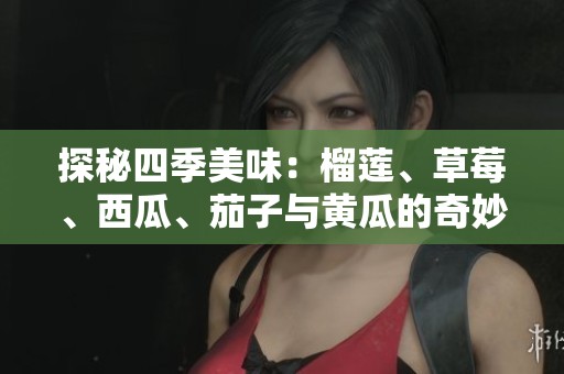 探秘四季美味：榴莲、草莓、西瓜、茄子与黄瓜的奇妙搭配