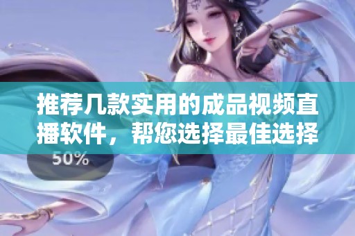 推荐几款实用的成品视频直播软件，帮您选择最佳选择