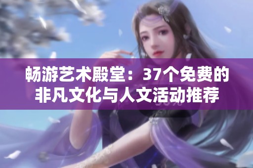 畅游艺术殿堂：37个免费的非凡文化与人文活动推荐