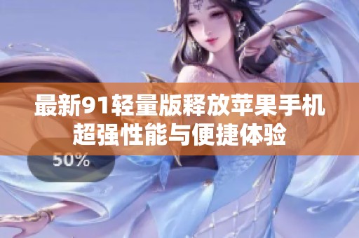 最新91轻量版释放苹果手机超强性能与便捷体验
