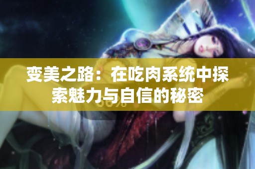 变美之路：在吃肉系统中探索魅力与自信的秘密