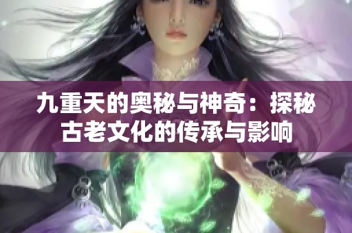 九重天的奥秘与神奇：探秘古老文化的传承与影响