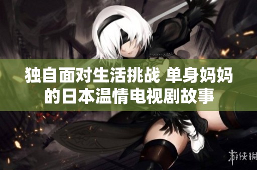 独自面对生活挑战 单身妈妈的日本温情电视剧故事