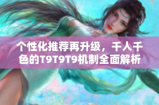个性化推荐再升级，千人千色的T9T9T9机制全面解析