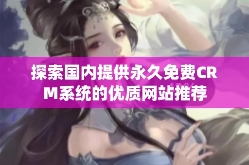 探索国内提供永久免费CRM系统的优质网站推荐