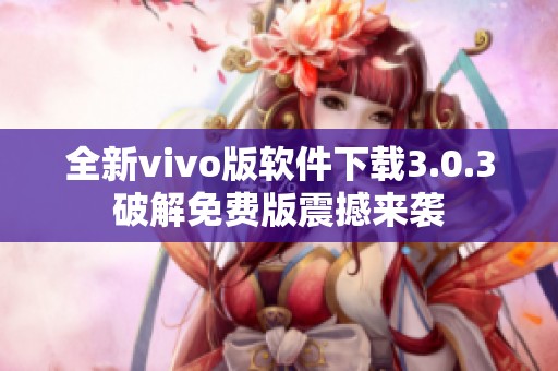 全新vivo版软件下载3.0.3破解免费版震撼来袭
