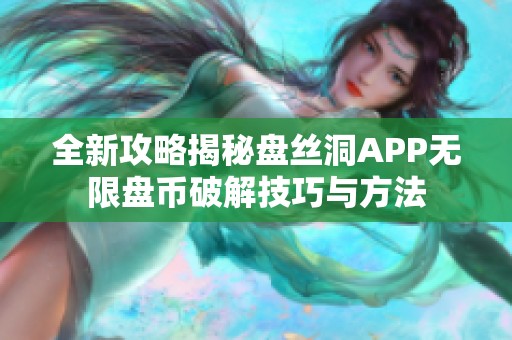 全新攻略揭秘盘丝洞APP无限盘币破解技巧与方法