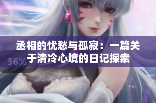 丞相的忧愁与孤寂：一篇关于清冷心境的日记探索