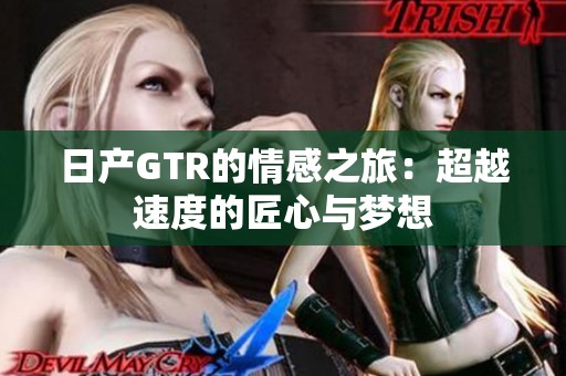 日产GTR的情感之旅：超越速度的匠心与梦想