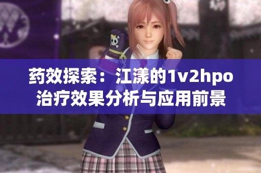 药效探索：江漾的1v2hpo治疗效果分析与应用前景