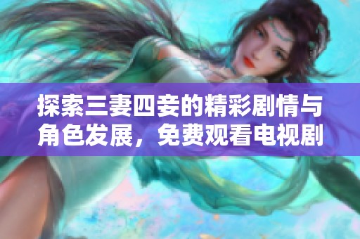 探索三妻四妾的精彩剧情与角色发展，免费观看电视剧合集