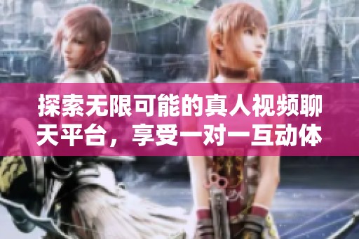 探索无限可能的真人视频聊天平台，享受一对一互动体验