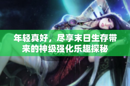 年轻真好，尽享末日生存带来的神级强化乐趣探秘