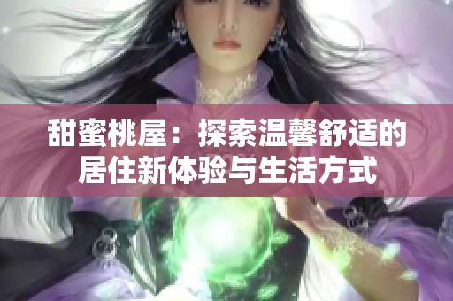 甜蜜桃屋：探索温馨舒适的居住新体验与生活方式