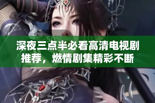 深夜三点半必看高清电视剧推荐，燃情剧集精彩不断