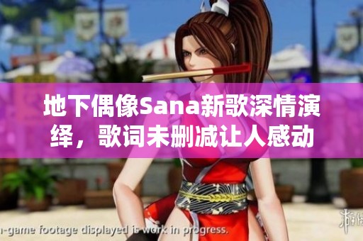 地下偶像Sana新歌深情演绎，歌词未删减让人感动