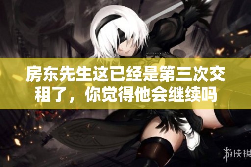 房东先生这已经是第三次交租了，你觉得他会继续吗