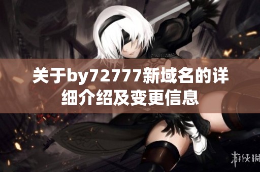关于by72777新域名的详细介绍及变更信息