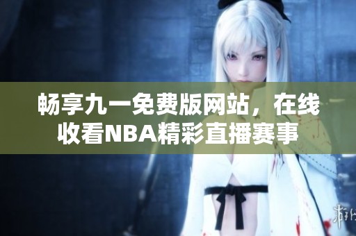 畅享九一免费版网站，在线收看NBA精彩直播赛事