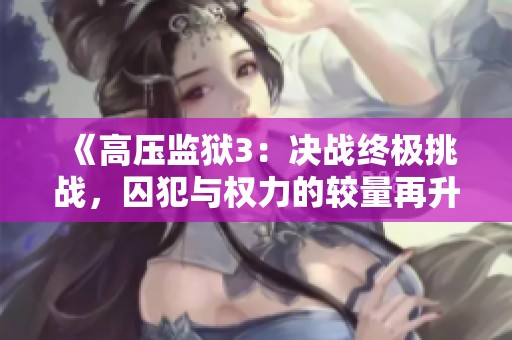 《高压监狱3：决战终极挑战，囚犯与权力的较量再升级》