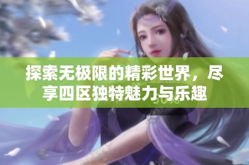 探索无极限的精彩世界，尽享四区独特魅力与乐趣