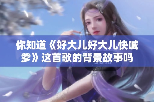 你知道《好大儿好大儿快喊爹》这首歌的背景故事吗