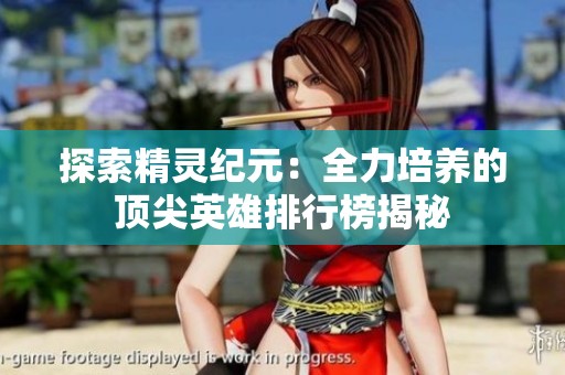 探索精灵纪元：全力培养的顶尖英雄排行榜揭秘