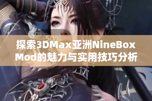 探索3DMax亚洲NineBoxMod的魅力与实用技巧分析