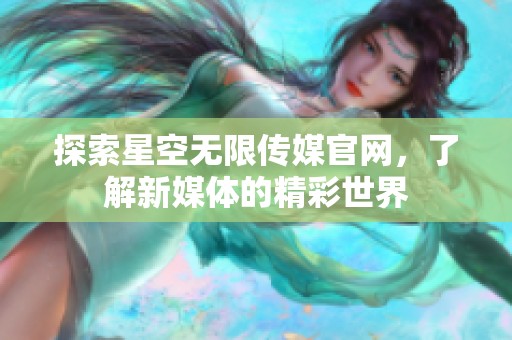 探索星空无限传媒官网，了解新媒体的精彩世界