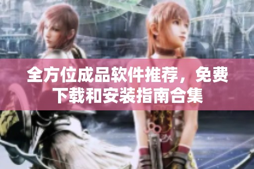 全方位成品软件推荐，免费下载和安装指南合集