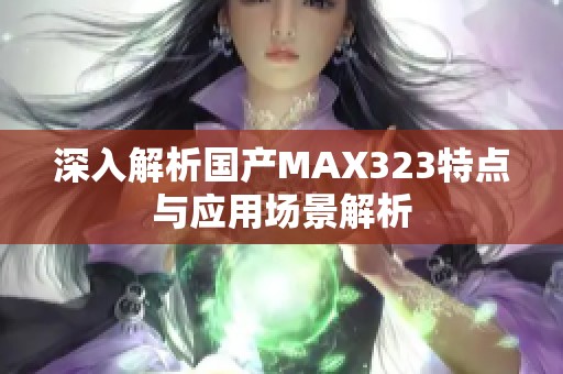 深入解析国产MAX323特点与应用场景解析