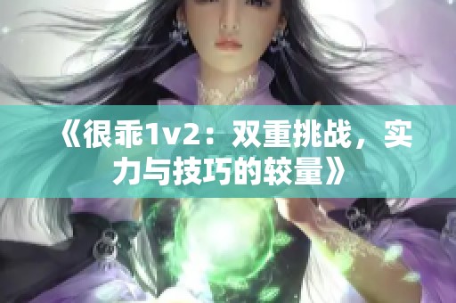 《很乖1v2：双重挑战，实力与技巧的较量》