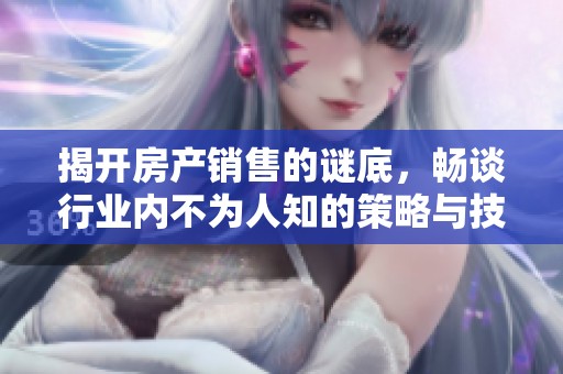揭开房产销售的谜底，畅谈行业内不为人知的策略与技巧