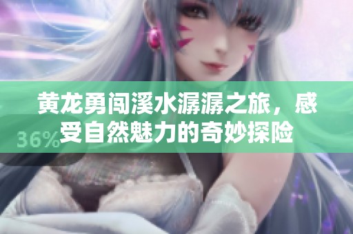 黄龙勇闯溪水潺潺之旅，感受自然魅力的奇妙探险
