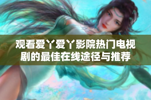 观看爱丫爱丫影院热门电视剧的最佳在线途径与推荐