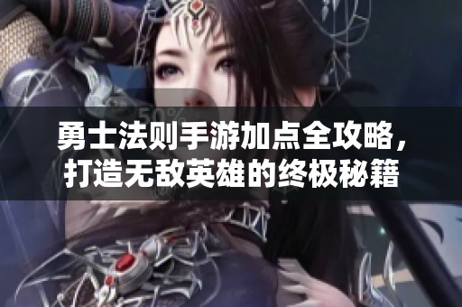 勇士法则手游加点全攻略，打造无敌英雄的终极秘籍